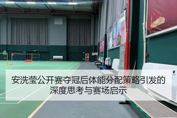 安洗莹公开赛夺冠后体能分配策略引发的深度思考与赛场启示
